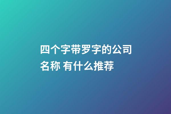 四个字带罗字的公司名称 有什么推荐-第1张-公司起名-玄机派